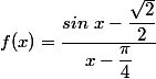 f(x)=\dfrac{sin ~ x-\dfrac{\sqrt{2}}{2}}{x-\dfrac{\pi}{4}}